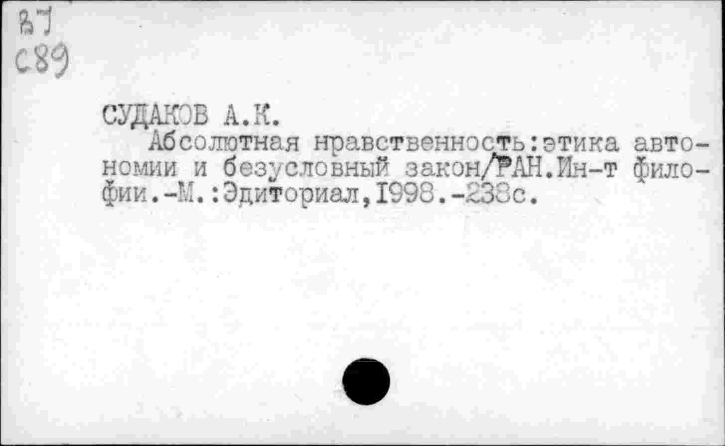 ﻿судаков а.к.
Абсолютная нравственность:этика авто номии и безусловный закон/РАН.Ин-т фило фии.-М.:Эдиториал,1998.-238с.